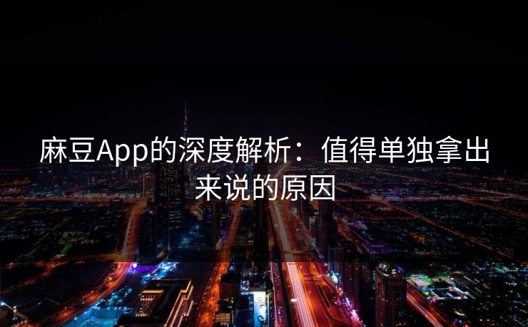 麻豆App的深度解析:值得单独拿出来说的原因 麻豆App的深度解析:值得单独拿出来说的原因